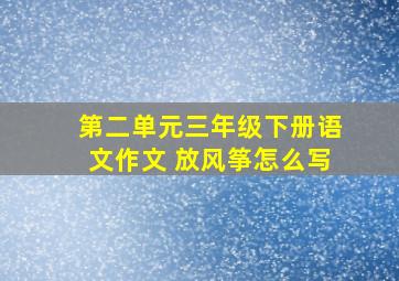 第二单元三年级下册语文作文 放风筝怎么写